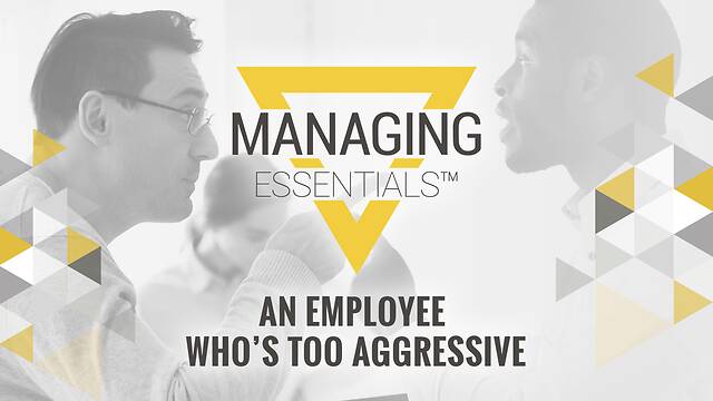 An Employee Who's Too Aggressive (Managing Essentials™ Series)